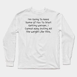 I’m Going To Need Some Of You To Start Getting Weirder, Humorous Statement T-Shirt, Perfect for Everyday Humor, Gift for Bestie Long Sleeve T-Shirt